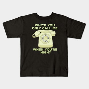 Why'd You Only Call Me When Youre High? Kids T-Shirt